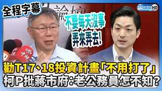 【全程字幕】勸T17、T18投資計畫「不用打了」　柯文哲批蔣市府：老公務員怎不知？ @ChinaTimes