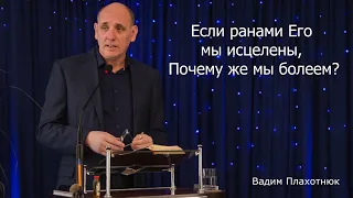 Вадим Плахотнюк - Если ранами Его мы исцелены, почему же мы болеем?