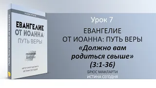 Урок 7.  Должно вам родиться свыше "Евангелие от Иоанна: Путь веры" - Автор Брюс Макларти