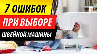 ТОП-7 ОШИБОК при выборе ШВЕЙНОЙ МАШИНЫ. Как выбрать лучшую швейную машинку для дома? Совет Папа Швей