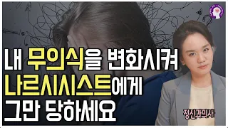 나의 어떤 무의식이 나르시시스트에게 지속적으로 당하게 하는가?ㅣ 무의식에 변화를 주는 방법, 정신과 의사가 알려드립니다