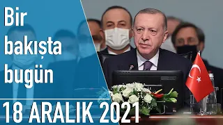 Türkiye ve dünya gündeminde neler oldu? İşte Bir Bakışta Bugün | 18 Aralık 2021