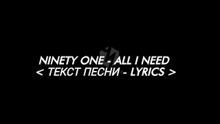 Ninety One -ALL I NEED |ТЕКСТ