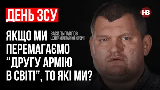 День ЗСУ. Якщо ми перемагаємо “другу армію в світі”, то які ми? – Василь Павлов