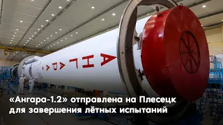 «Ангара-1.2» отправлена на Плесецк для завершения лётных испытаний