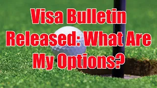 Visa Bulletin Released: What are my Options?