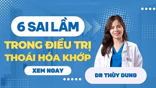 6 sai lầm trong điều trị thoái hoá khớp làm cho bệnh lý khớp ngày càng xấu đi! Dr Thuỳ Dung