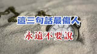 無論說什麽，都要三思後再說。這三句話最傷人，永遠不要說