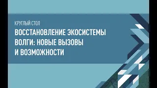 Круглый стол - Восстановление экосистемы волги: новые вызовы и возможности