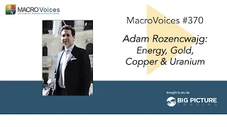 MacroVoices #370 Adam Rozencwajg: Energy, Gold, Copper & Uranium