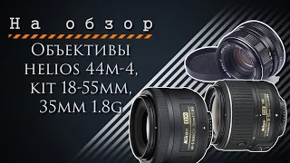 На обзор. Объективы helios 44м-4, kit 18-55mm, 35mm 1.8g