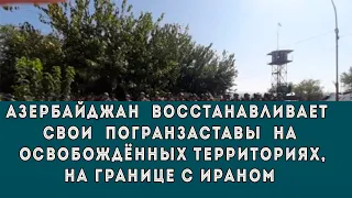 Азербайджан восстанавливает свои погранзаставы на освобожденных территориях, на границе с Ираном