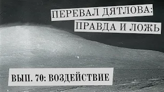 ВОЗДЕЙСТВИЕ (Перевал Дятлова: правда и ложь, вып. 70)