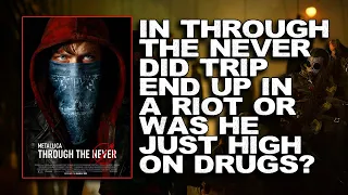 In Metallica's Through The Never Did Trip Actually End Up In A Riot Or Was He Just High On Drugs?