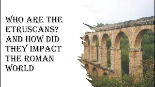 Who are the Etruscans, and how did they impact  Rome.