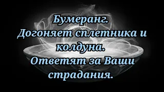 БУМЕРАНГ.  СПЛЕТНИКА И КОЛДУНА ДОГОНЯЕТ.  ЗА ВАШИ СТРАДАНИЯ ПУСТЬ ОТВЕЧАЮТ. +79607714230