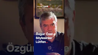 Özgür Özel'e Söylesinler Lütfen... - Yılmaz Özdil