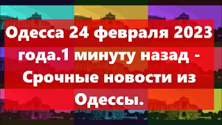 Одесса 24 февраля 2023 года.1 минуту назад - Срочные новости из Одессы.