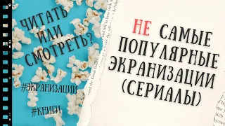 НЕ ПОПУЛЯРНЫЕ ЭКРАНИЗАЦИИ КНИГ (СЕРИАЛЫ). ЧИТАТЬ И/ИЛИ СМОТРЕТЬ?