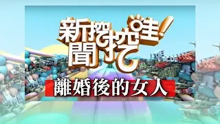 新聞挖挖哇：離婚後的女人20180607（向娃、許常德、呂文婉、蔡志雄、狄志偉）