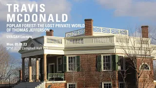 TRAVIS MCDONALD: POPLAR FOREST: THE LOST PRIVATE WORLD OF THOMAS JEFFERSON// 05.01.23