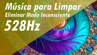 528Hz MÚSICA PARA LIMPAR MEDO, INSEGURANÇA E AUTO-SABOTAGEM| ELIMINAR MEDO INCONSCIENTE