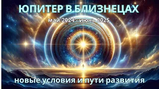 Юпитер в Близнецах (Май 2024 - Июнь 2025): Изменения в Условиях Развития Мира и Каждого Человека