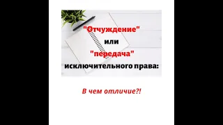 "Отчуждение" или "передача" исключительного права: в чем отличие?