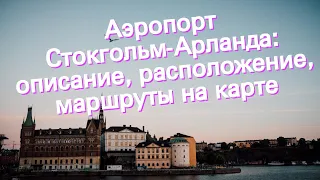 Аэропорт Стокгольм-Арланда: описание, расположение, маршруты на карте