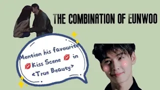 The Combination of Eunwoo mentioning his 💋Kiss Scene💋 in True Beauty