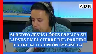 Alberto Jesús López explica su lapsus en el cierre del partido entre la U y Unión Española