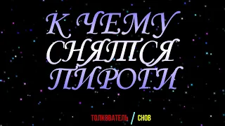 ТОЛКОВАТЕЛЬ СНОВ ~ ПИРОГИ ВО СНЕ, К ЧЕМУ СНЯТСЯ.  СОННИК.