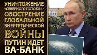 Уничтожение "Северного потока" - обострение глобальной энергетической войны. Путин идет ва-банк