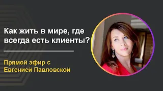 Как жить в мире, где нет конкуренции и всегда есть клиенты? - прямой эфир с Евгенией Павловской