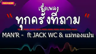 ทุกครั้งที่ถาม MAN’R -  ft JACK WC & แม่ทองแปน พันบุปผา (เนื้อเพลง)