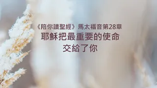 馬太福音28章/陪你讀聖經《耶穌把最重要的使命，交給了你》