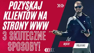 Pozyskaj klientów na strony internetowe i nie tylko - 3 sprawdzone i przetestowane sposoby.