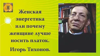 Женская энергетика или почему женщине лучше носить платок. Игорь Тихонов