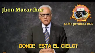 John Macarthur. El cielo 2° parte :Donde está el cielo