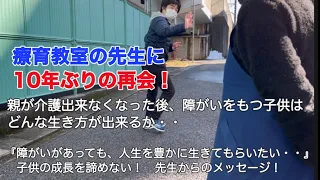 【知的障害・最重度】療育教室の先生に10年ぶりの再会!/親が介護出来なくなった後、障がいをもつ子供はどんな生き方ができるか・・/『障がいがあっても、人生を豊かに生きてもらいたい・・』