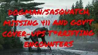 DOGMAN/SASQUATCH, MISSING 411 AND GOV'T COVER-UPS T*RRIFYING ENCOUNTERS