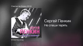 Сергей Пенкин   Не спеши терять