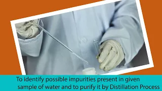 To identify impurities present in a given sample of water and purify it by the distillation process