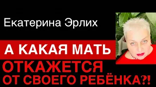 КАКАЯ МАТЬ ОТКАЖЕТСЯ ОТ СВОЕГО РЕБЁНКА. Психолог Екатерина Эрлих.