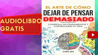 El arte de cómo dejar de pensar demasiado, Chris Zen, audiolibro gratis completo, voz humana real.