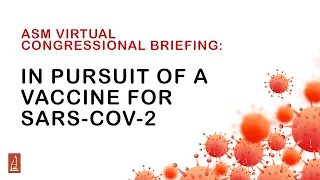 In Pursuit of a Vaccine for SARS-COV-2 - ASM Virtual Congressional Briefing