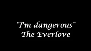 I am dangerous lyrics the ever love(subscribe my channel)