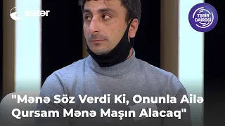 "Mənə Söz Verdi Ki, Onunla Ailə Qursam Mənə Maşın Alacaq"