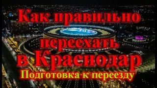 Как правильно переехать в Краснодар / подготовка к переезду