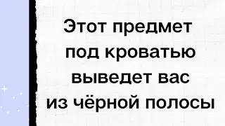 Положите этот предмет под кровать и выйдете из чёрной полосы | Тайна Жрицы